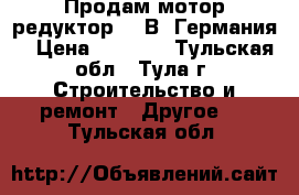 Продам мотор-редуктор 380В (Германия) › Цена ­ 6 000 - Тульская обл., Тула г. Строительство и ремонт » Другое   . Тульская обл.